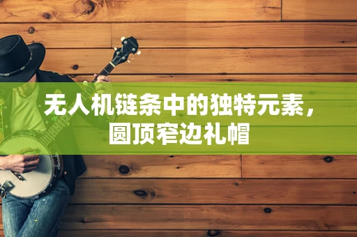 无人机链条中的独特元素，圆顶窄边礼帽