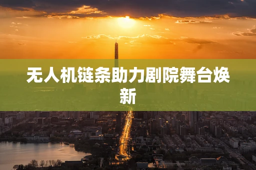 无人机链条助力剧院舞台焕新