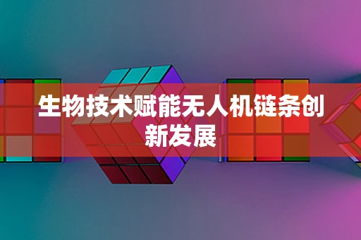 生物技术赋能无人机链条创新发展