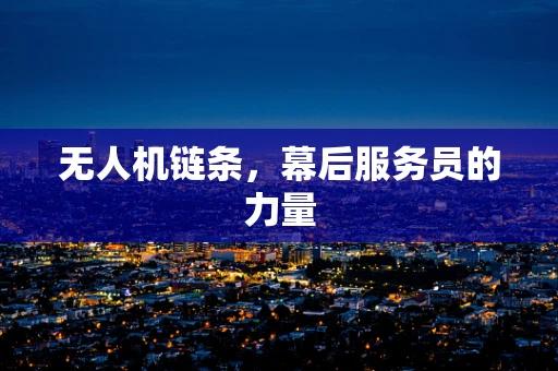 无人机链条，幕后服务员的力量