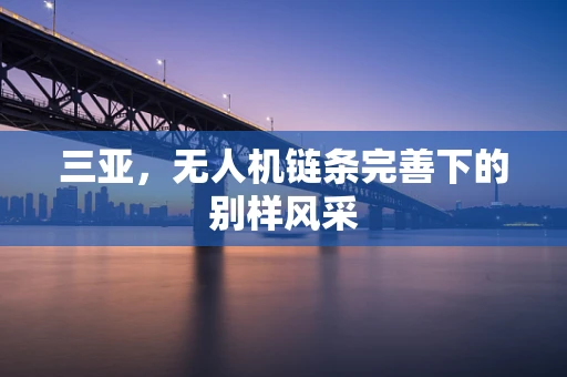 三亚，无人机链条完善下的别样风采