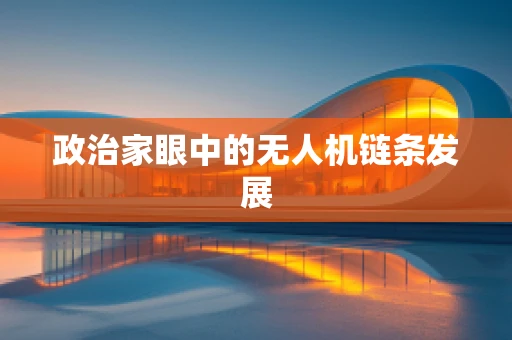 政治家眼中的无人机链条发展