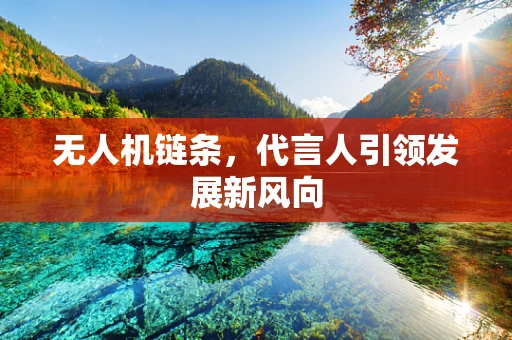 无人机链条，代言人引领发展新风向