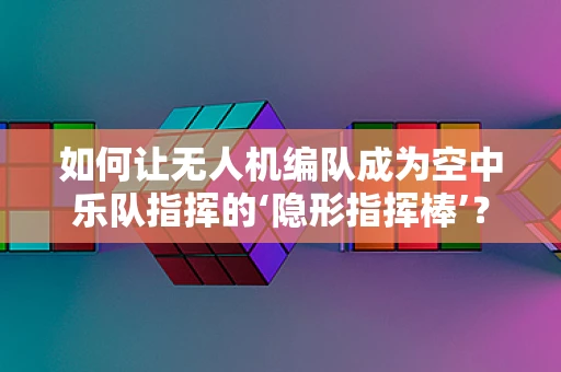 如何让无人机编队成为空中乐队指挥的‘隐形指挥棒’？