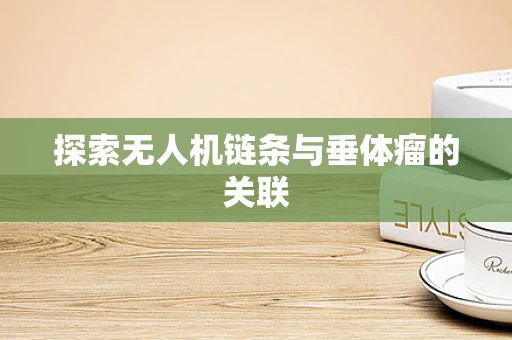 探索无人机链条与垂体瘤的关联