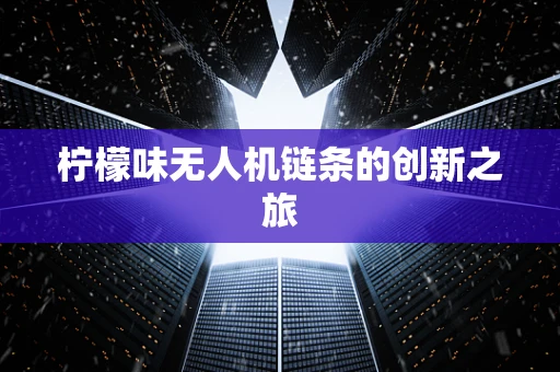 柠檬味无人机链条的创新之旅