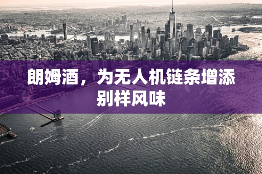 朗姆酒，为无人机链条增添别样风味