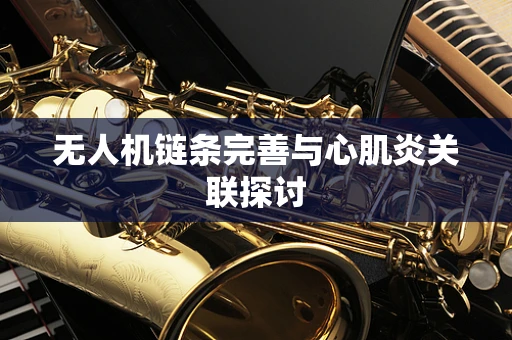 无人机链条完善与心肌炎关联探讨