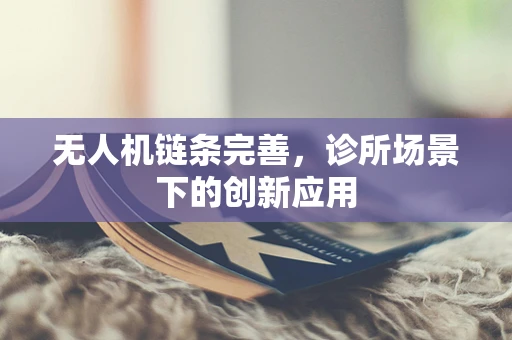 无人机链条完善，诊所场景下的创新应用