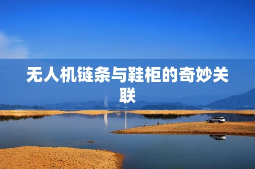 无人机链条与鞋柜的奇妙关联