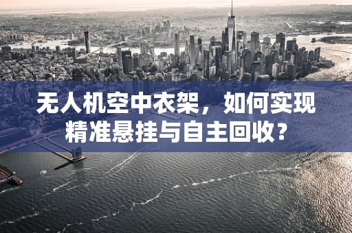 无人机空中衣架，如何实现精准悬挂与自主回收？
