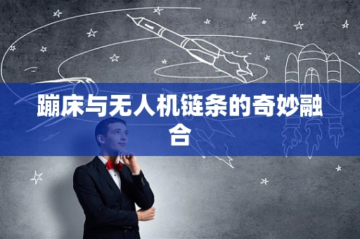 蹦床与无人机链条的奇妙融合